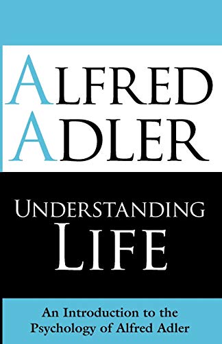 Understanding Life: An Introduction to the Psychology of Alfred Adler