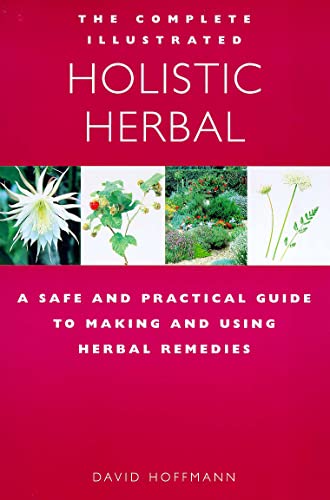 The Complete Illustrated Guide to Holistic Herbal: A Safe and Practical Guide to Making and Using Herbal Remedies