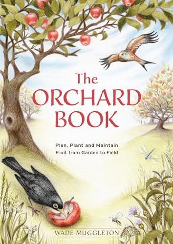 The Orchard Book: Plan, Plant and Maintain Fruit from Garden to Field