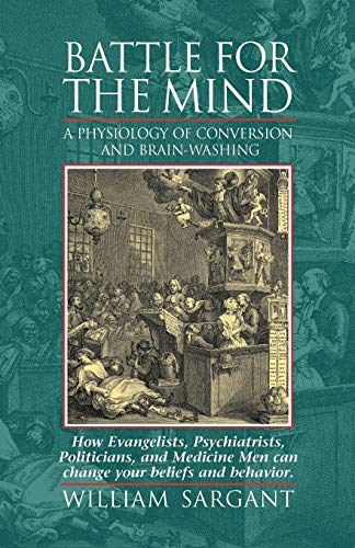 Battle for the Mind: A Physiology of Conversion and Brainwashing - How Evangelists, Psychiatrists, Politicians, and Medicine Men Can Change Your Beliefs and Behavior