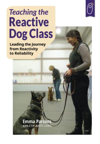 Teaching the Reactive Dog Class: Leading the Journey from Reactivity to Reliability