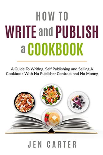 How To Write and Publish a Cookbook: - A Guide To Writing, Self Publishing and Selling A Cookbook With No Publisher Contract and No Money