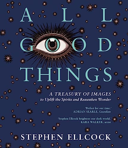 All Good Things: A Treasury of Images to Uplift the Spirits and Reawaken Wonder