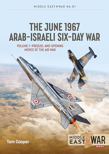 The June 1967 Arab-Israeli Six-Day War: Volume 1: Prequel and Opening Moves of the Air War (Middle East@War)