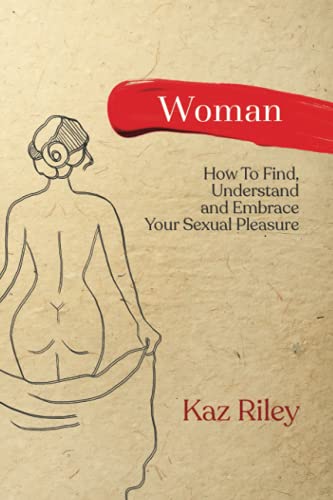 Woman: How To Find, Understand and Embrace Your Sexual Pleasure