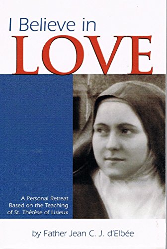 I Believe in Love: A Personal Retreat Based on the Teaching of St. Thérèse of Lisieux