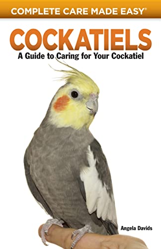 Cockatiels: A Guide to Caring for Your Cockatiel (Complete Care Made Easy)