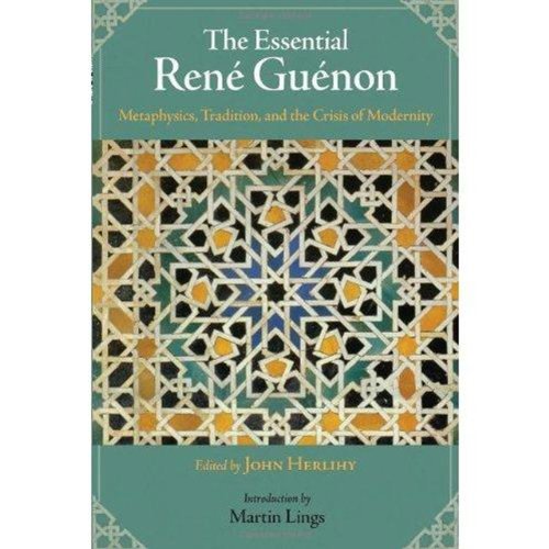 The Essential Rene Guenon: Metaphysics, Tradition, and the Crisis of Modernity