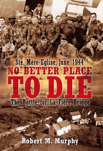 No Better Place to Die: Ste-Mere Eglise, June 1944―The Battle for la Fiere Bridge