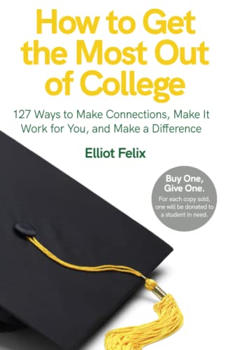 How to Get the Most Out of College: 127 Ways to Make Connections, Make it Work for You, and Make a Difference