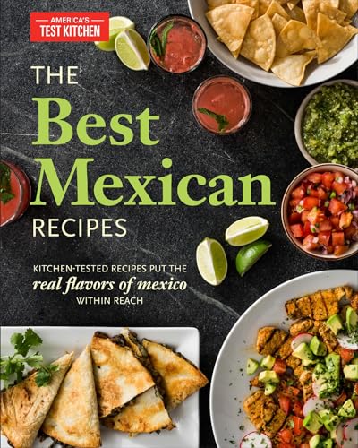 The Best Mexican Recipes: Kitchen-Tested Recipes Put the Real Flavors of Mexico Within Reach