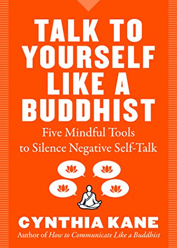 Talk to Yourself Like a Buddhist: Five Mindful Practices to Silence Negative Self-Talk