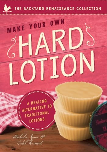 Make Your Own Hard Lotion: A Healing Alternative to Traditional Lotions (The Backyard Renaissance Series)