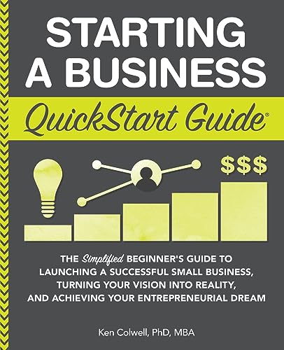 Starting a Business QuickStart Guide: The Simplified Beginner’s Guide to Launching a Successful Small Business, Turning Your Vision into Reality, and ... (Starting a Business - QuickStart Guides)