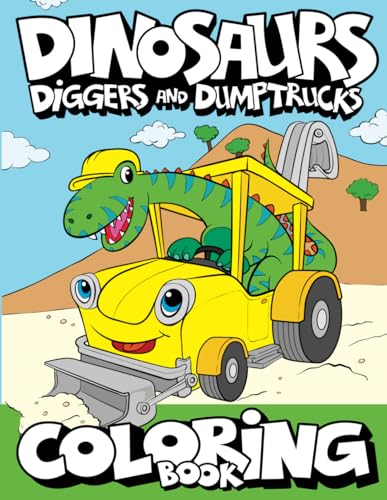 Dinosaurs, Diggers, And Dump Trucks Coloring Book: Dinosaur Construction Fun for Kids & Toddlers Ages 2-8 (Dinosaur Coloring Adventures)