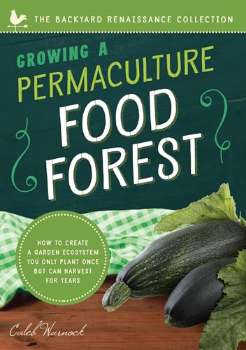 Growing a Permaculture Food Forest: How to Create a Garden Ecosystem You Only Plant Once But Can Harvest for Years (The Backyard Renaissance Series)