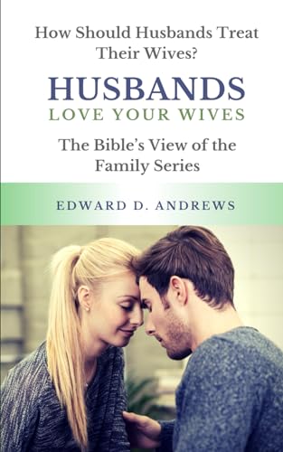 HUSBANDS LOVE Your WIVES: How Should Husbands Treat Their Wives? (The Bible’s View) (Volume 1)