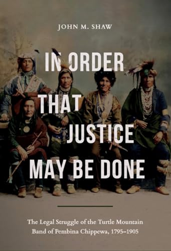 In Order That Justice May Be Done: The Legal Struggle of the Turtle Mountain Band of Pembina Chippewa, 1795-1905