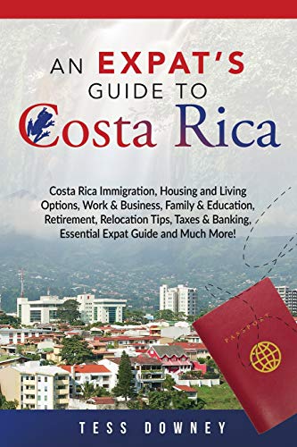 Costa Rica: Costa Rica Immigration, Housing and Living Options, Work & Business, Family & Education, Retirement, Relocation Tips, Taxes & Banking, Essential Expat Guide and Much More! An Expat’s Guide