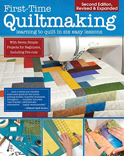 First-Time Quiltmaking, Second Edition, Revised & Expanded: Learning to Quilt in Six Easy Lessons (Landauer) 7 Simple Projects and Easy-to-Follow, Clearly Illustrated Instructions for Beginners