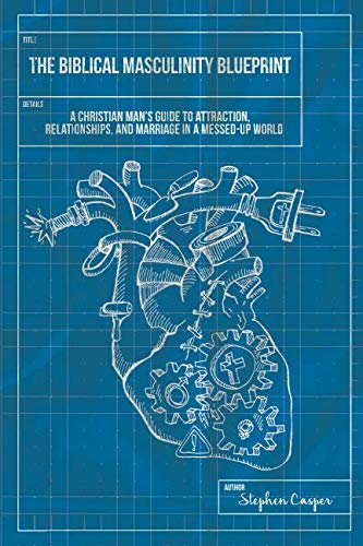 The Biblical Masculinity Blueprint: A Christian Man’s Guide to Attraction, Relationships, and Marriage in a Messed-up World