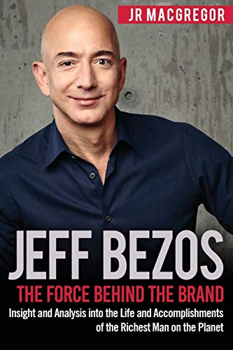 Jeff Bezos: The Force Behind the Brand: Insight and Analysis into the Life and Accomplishments of the Richest Man on the Planet (Billionaire Visionaries)