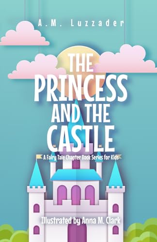 The Princess and the Castle: A Fairy Tale Chapter Book Series for Kids