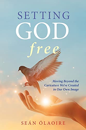 Setting God Free: Moving Beyond the Caricature We