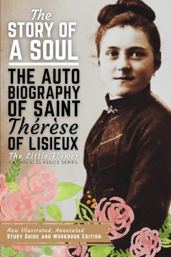 The Story of a Soul, The Autobiography of Saint Therese of Lisieux: New Illustrated, Annotated Study Guide and Workbook Edition