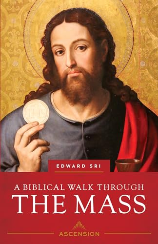 A Biblical Walk Through the Mass: Understanding What We Say and Do in the Liturgy