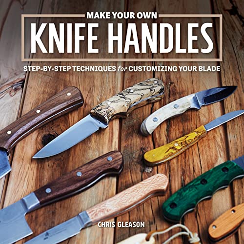 Make Your Own Knife Handles: Patterns and Techniques for Customizing Your Blade