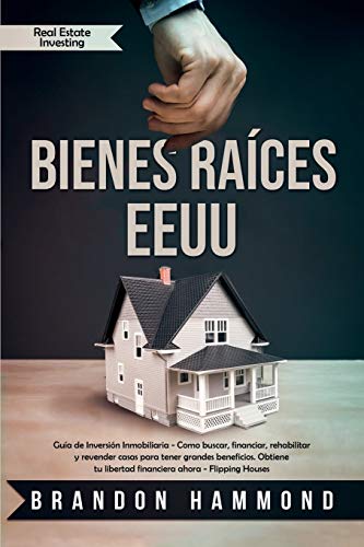 Bienes Raíces - EEUU: Guía de Inversión Inmobiliaria - Como buscar, financiar, rehabilitar y revender casas para tener grandes beneficios. Obtiene tu ... (Real Estate Investing) (Spanish Edition)