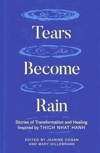 Tears Become Rain: Stories of Transformation and Healing Inspired by Thich Nhat Hanh