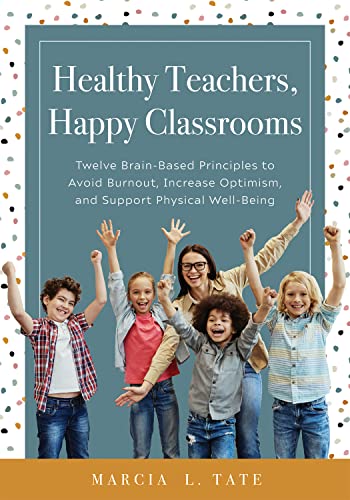 Healthy Teachers, Happy Classrooms: Twelve Brain-Based Principles to Avoid Burnout, Increase Optimism, and Support Physical Well-Being (Manage stress and increase your health, wellness, and efficacy)