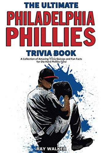 The Ultimate Philadelphia Phillies Trivia Book: A Collection of Amazing Trivia Quizzes and Fun Facts for Die-Hard Phillies Fans!