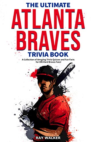 The Ultimate Atlanta Braves Trivia Book: A Collection of Amazing Trivia Quizzes and Fun Facts for Die-Hard Braves Fans!