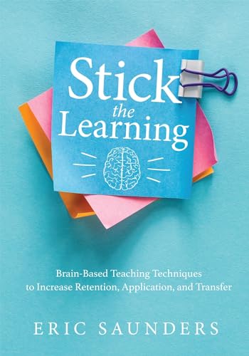 Stick the Learning: Brain-Based Teaching Techniques to Increase Retention, Application, and Transfer (Powerful brain-based techniques to accelerate learning and ensure long-term student success)