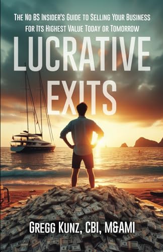 Lucrative Exits: The No BS Insider’s Guide to Selling Your Business for Its Highest Value Today or Tomorrow