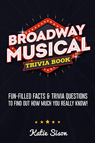 Broadway Musical Trivia Book: Fun-Filled Facts & Trivia Questions To Find Out How Much You Really Know!