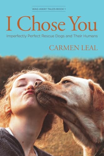 I Chose You: Imperfectly Perfect Rescue Dogs and Their Humans (Wag Away Tales)