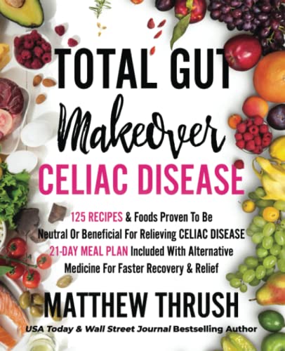 Total Gut Makeover: Celiac Disease: 125 Recipes & Foods Proven To Be Neutral Or Beneficial For Relieving Celiac Disease 21-Day Meal Plan Included With Alternative Medicine For Faster Recovery