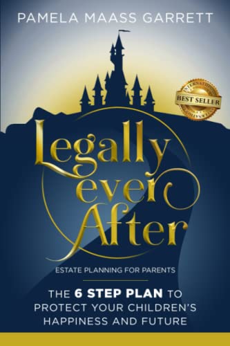 Legally Ever After: Estate Planning for Parents, the 6-Step Plan to Protect Your Children