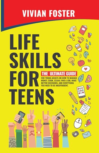 Life Skills for Teens: The ultimate guide for Young Adults on how to manage money, cook, clean, find a job, make better decisions, and everything you need to be independent. (Life Skills Mastery)