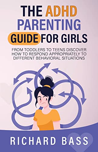 The ADHD Parenting Guide for Girls: From Toddlers to Teens Discover How to Respond Appropriately to Different Behavioral Situations (Successful Parenting)