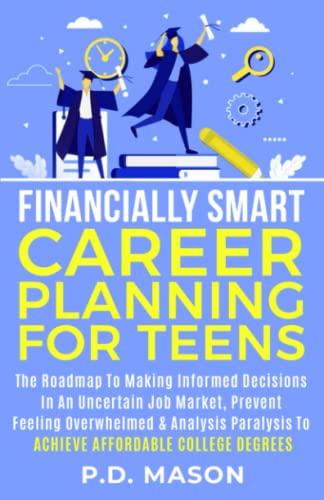 Financially Smart Career Planning For Teens: The Roadmap to Making Informed Decisions In An Uncertain Job Market, Prevent Feeling Overwhelmed & ... For Teens: Success Without Student Loans)