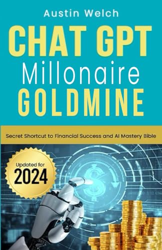 Chat GPT Millionaire Goldmine: Secret Shortcut to Financial Success and AI Mastery Bible 2024 - Book all in on artificial intelligence wealth creation blueprint prompts for beginners