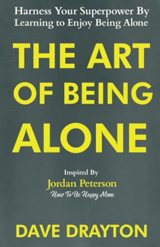 The Art of Being Alone: Harness Your Superpower By Learning to Enjoy Being Alone Inspired By Jordan Peterson