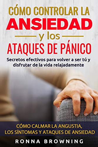 Cómo Controlar la Ansiedad y los Ataques de Pánico: Secretos efectivos para volver a ser tú y disfrutar de la vida relajadamente. Cómo calmar la ... (Miedo y Ansiedad) (Spanish Edition)