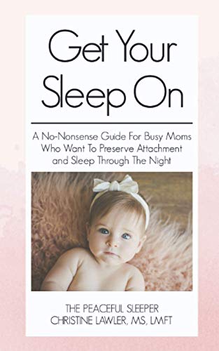 Get Your Sleep On: A no-nonsense guide for busy moms who want to preserve attachment AND sleep through the night