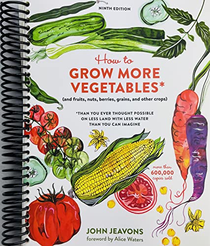 How to Grow More Vegetables, Ninth Edition: (and Fruits, Nuts, Berries, Grains, and Other Crops) Than You Ever Thought Possible on Less Land with Less Water Than You Can Imagine